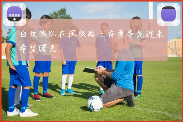 白玫瑰队在保级路上奋勇争先迎来希望曙光