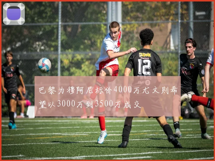 巴黎为穆阿尼标价4000万尤文则希望以3000万到3500万成交