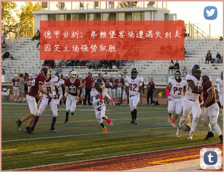 德甲分析：弗赖堡客场遭遇失利美因茨主场强势取胜