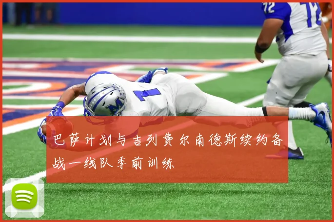 巴萨计划与吉列费尔南德斯续约备战一线队季前训练