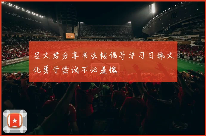 吕文君分享书法帖倡导学习日韩文化勇于尝试不必羞愧