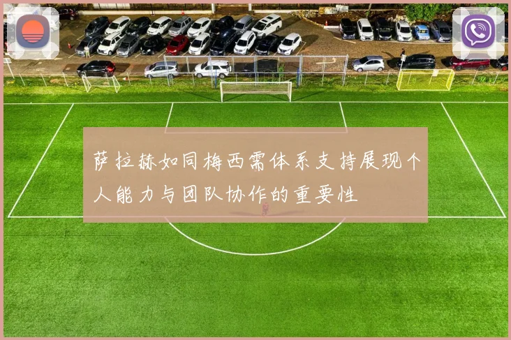 萨拉赫如同梅西需体系支持展现个人能力与团队协作的重要性