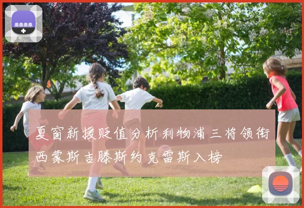 夏窗新援贬值分析利物浦三将领衔西蒙斯吉滕斯约克雷斯入榜