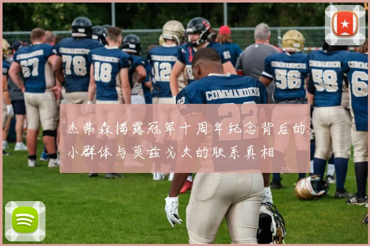 杰弗森揭露冠军十周年纪念背后的小群体与莫兹戈夫的联系真相
