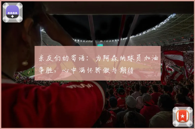 亲友们的寄语：为阿森纳球员加油争胜，心中满怀骄傲与期待